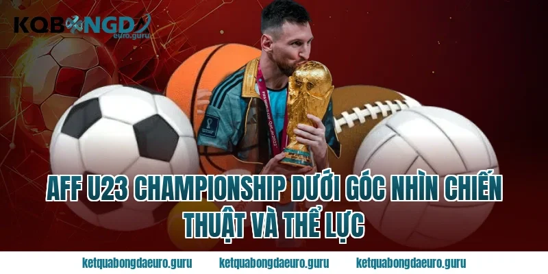 AFF U23 championship dưới góc nhìn chiến thuật và thể lực