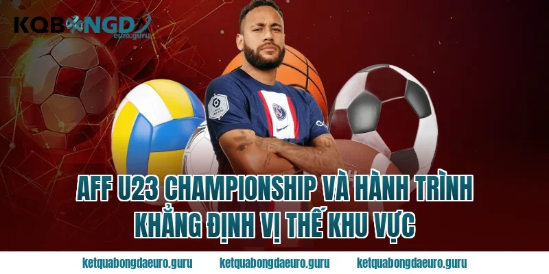 AFF U23 championship và hành trình khẳng định vị thế khu vực