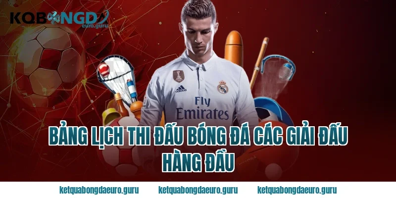Bảng lịch thi đấu bóng đá các giải đấu hàng đầu