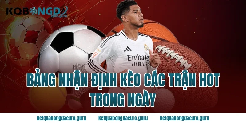 Bảng Nhận Định Kèo Các Trận Hot Trong Ngày