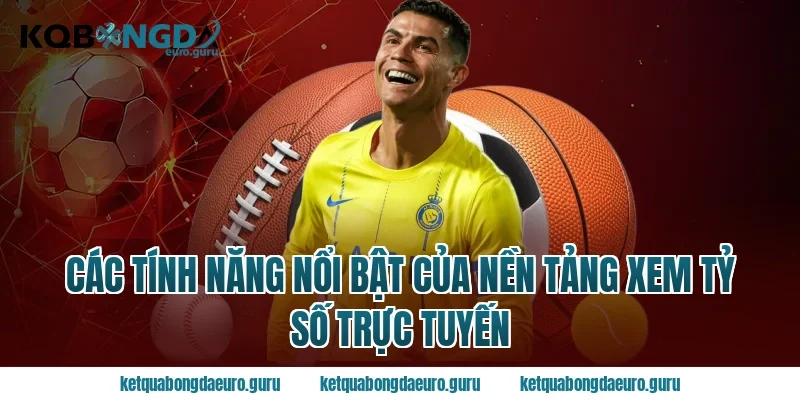 Các Tính Năng Nổi Bật Của Nền Tảng Xem Tỷ Số Trực Tuyến