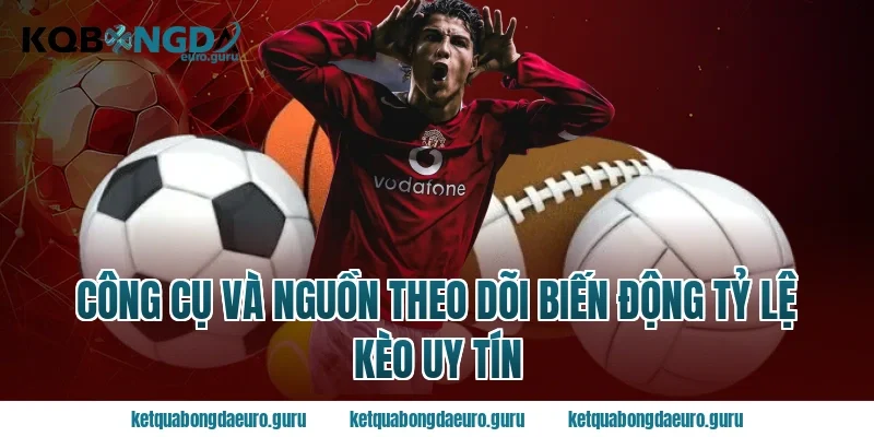 Công Cụ Và Nguồn Theo Dõi Biến Động Tỷ Lệ Kèo Uy Tín