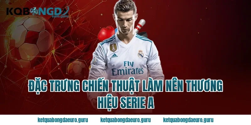 Đặc trưng chiến thuật làm nên thương hiệu serie a