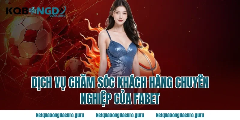 Dịch vụ chăm sóc khách hàng chuyên nghiệp của Fabet