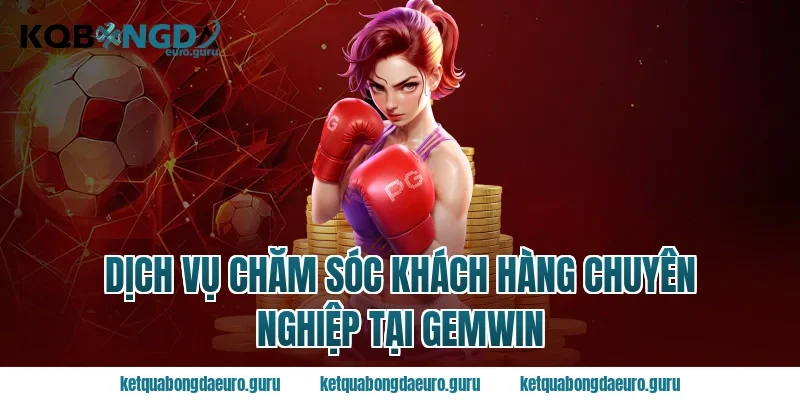 Dịch Vụ Chăm Sóc Khách Hàng Chuyên Nghiệp Tại Gemwin