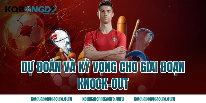 Dự Đoán Và Kỳ Vọng Cho Giai Đoạn Knock-Out