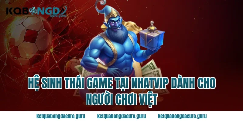 Hệ sinh thái game tại nhatvip dành cho người chơi Việt