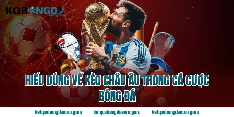 Hiểu đúng về kèo châu âu trong cá cược bóng đá