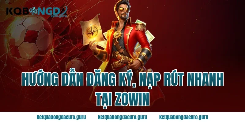 Hướng dẫn đăng ký, nạp rút nhanh tại zowin