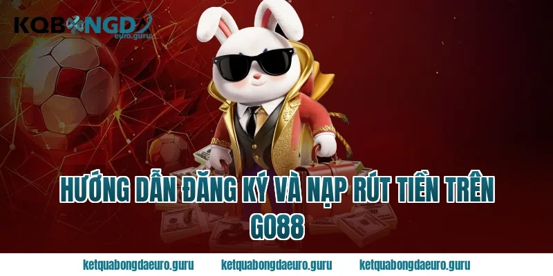 Hướng Dẫn Đăng Ký Và Nạp Rút Tiền Trên Go88