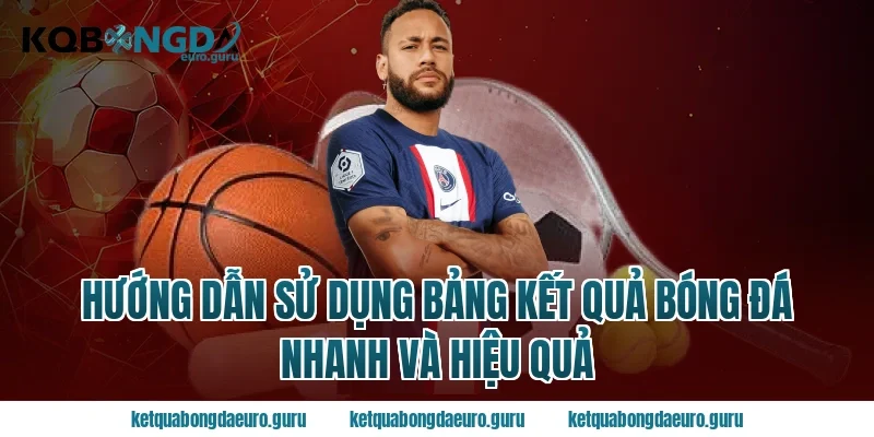 Hướng Dẫn Sử Dụng Bảng Kết Quả Bóng Đá Nhanh Và Hiệu Quả