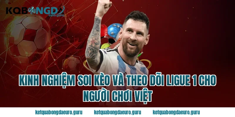 Kinh nghiệm soi kèo và theo dõi ligue 1 cho người chơi Việt