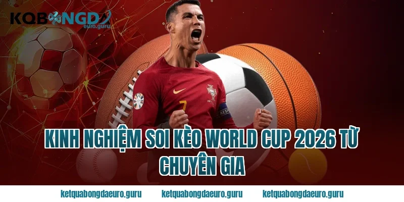 Kinh nghiệm soi kèo World Cup 2026 từ chuyên gia