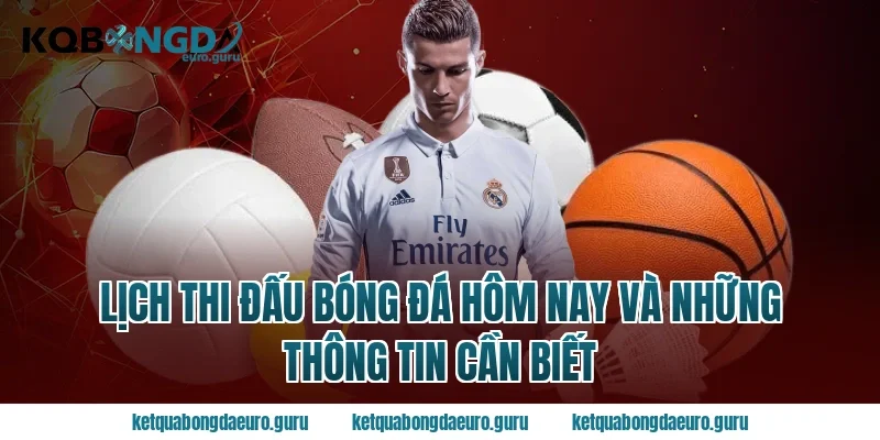 Lịch thi đấu bóng đá hôm nay và những thông tin cần biết