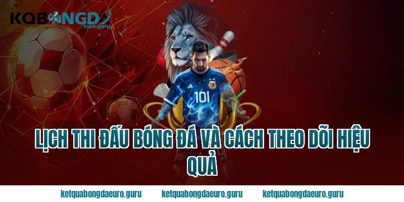 Lịch thi đấu bóng đá và cách theo dõi hiệu quả