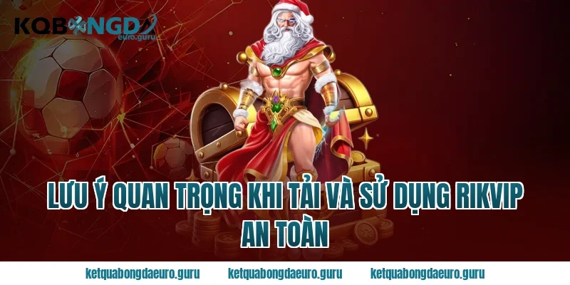 Lưu Ý Quan Trọng Khi Tải Và Sử Dụng Rikvip An Toàn