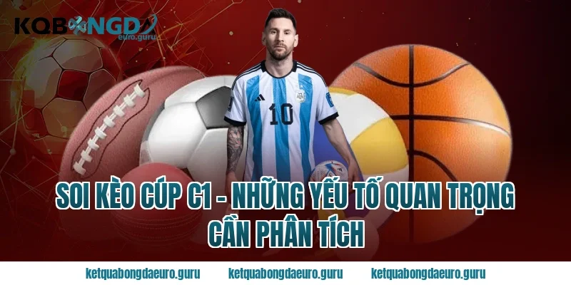 Soi Kèo Cúp C1 - Những Yếu Tố Quan Trọng Cần Phân Tích