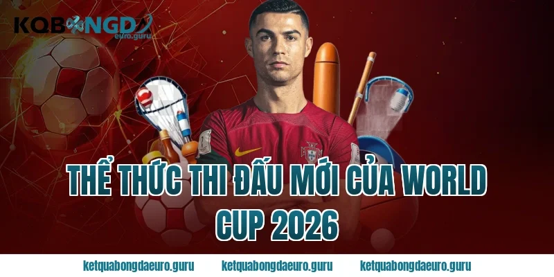 Thể thức thi đấu mới của World Cup 2026