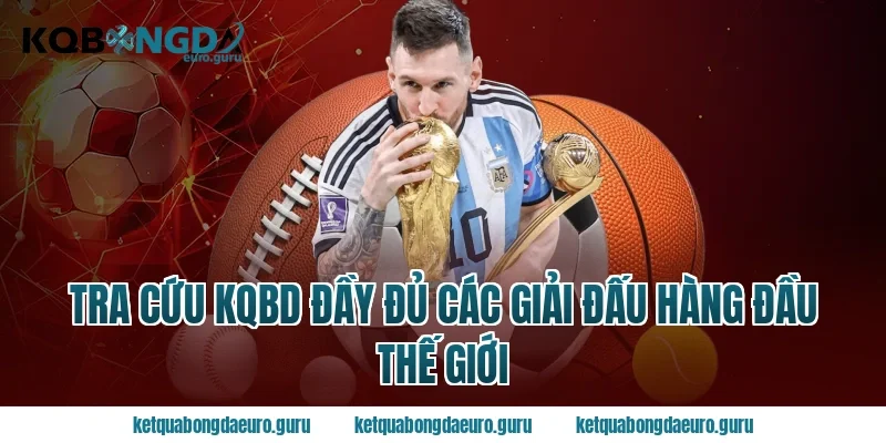 Tra Cứu KQBD Đầy Đủ Các Giải Đấu Hàng Đầu Thế Giới