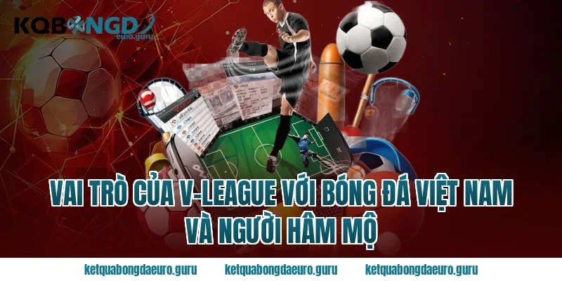 Vai trò của v-league với bóng đá Việt Nam và người hâm mộ
