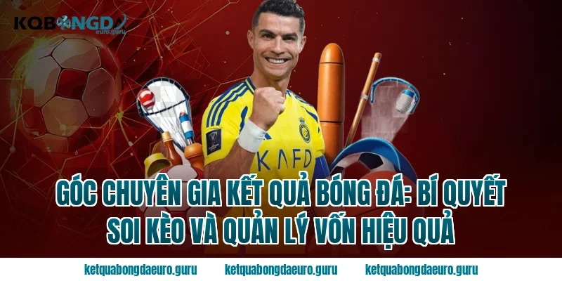Góc chuyên gia Kết quả bóng đá: Bí quyết soi kèo và quản lý vốn hiệu quả