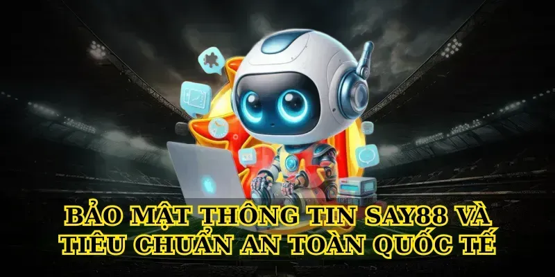 Bảo mật thông tin say88 và tiêu chuẩn an toàn quốc tế