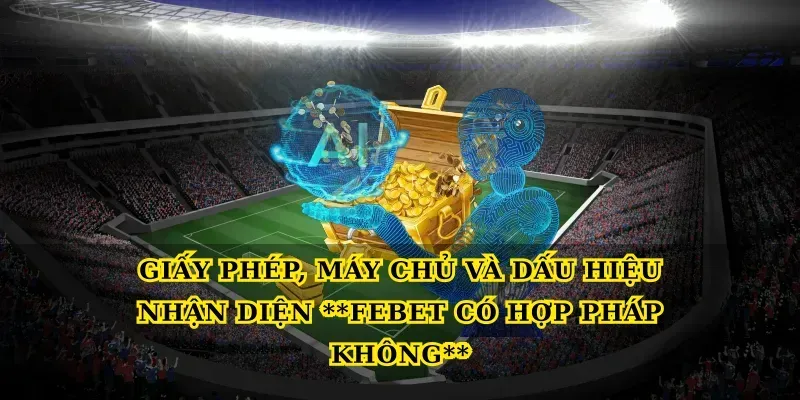 Giấy phép, máy chủ và dấu hiệu nhận diện Febet có hợp pháp không